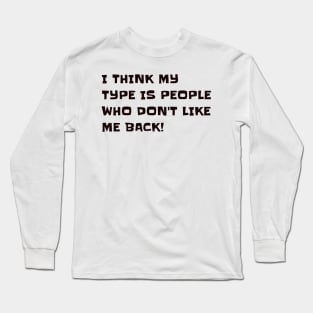 I think my type is people who don't like me back Long Sleeve T-Shirt